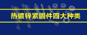 一文读懂热镀锌紧固件四大种类