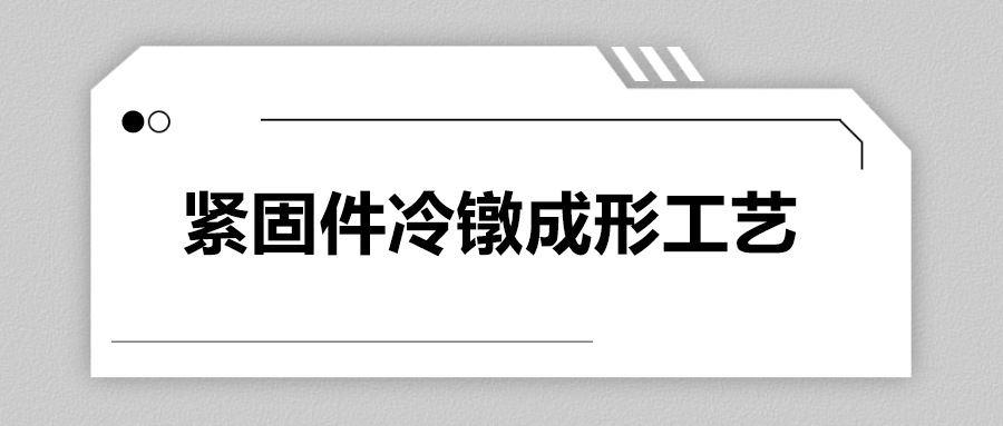 紧固件冷镦成形工艺，一次给你讲清楚