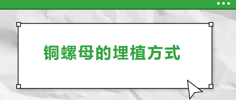 铜螺母的埋植方式， 一次给你讲清楚