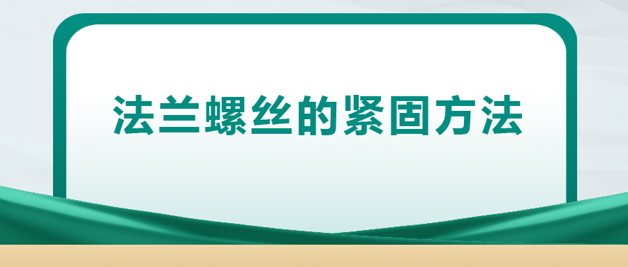 法兰螺丝的紧固方法 ， 一次给你讲清楚