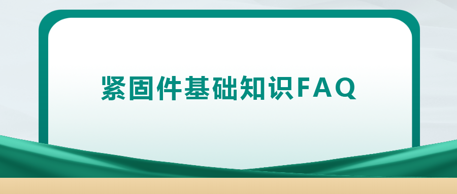 紧固件基础知识FAQ(十四）| 你一定要了解的8个紧固件基础知识