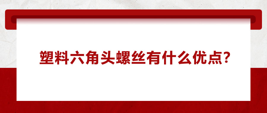 塑料六角头螺丝有什么优点？应用在哪些领域？