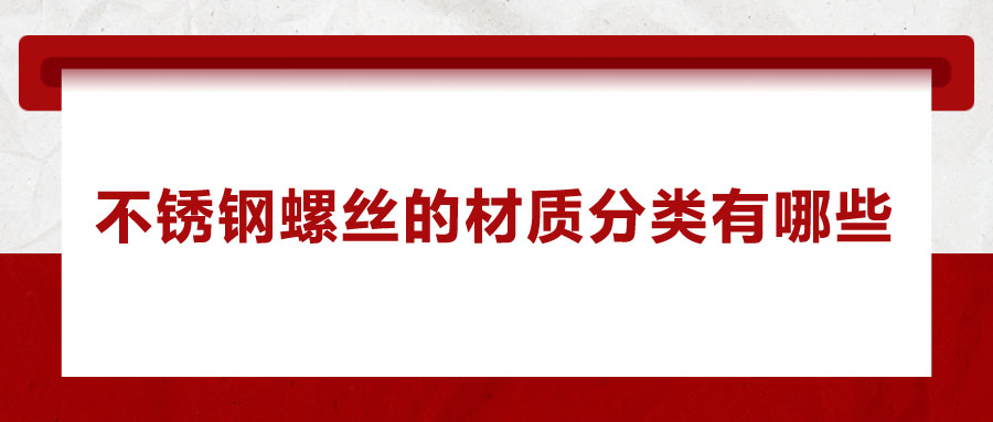 不锈钢螺丝的材质分类有哪些