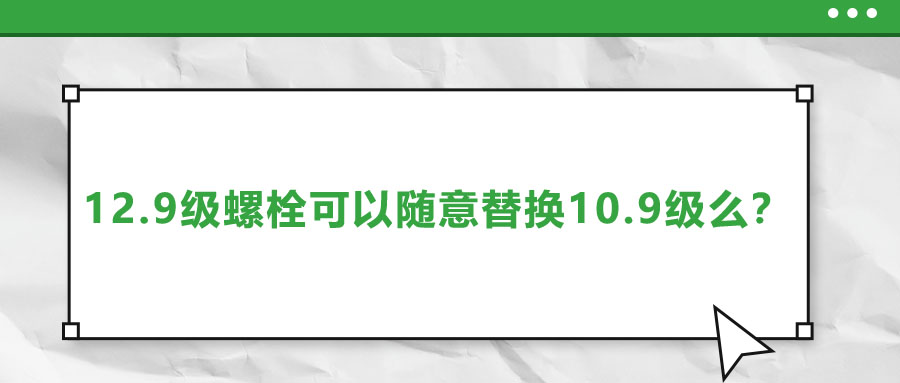 12.9级螺栓可以随意替换10.9级么？