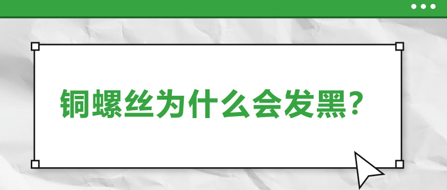 铜螺丝为什么会发黑？