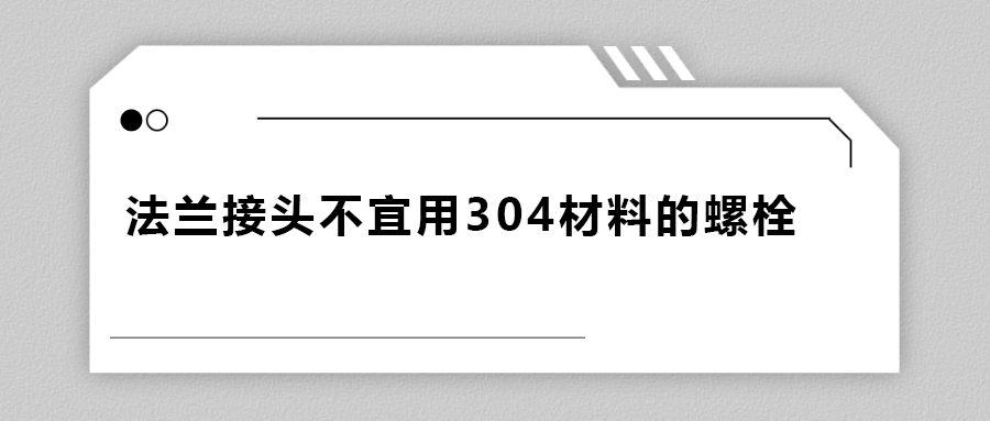 为什么法兰接头不宜用 304 材料的螺栓