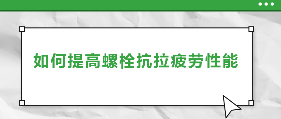 如何提高螺栓抗拉疲劳性能