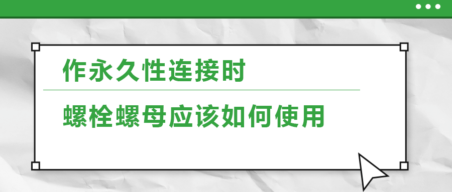 作永久性连接时，螺栓螺母应该如何使用
