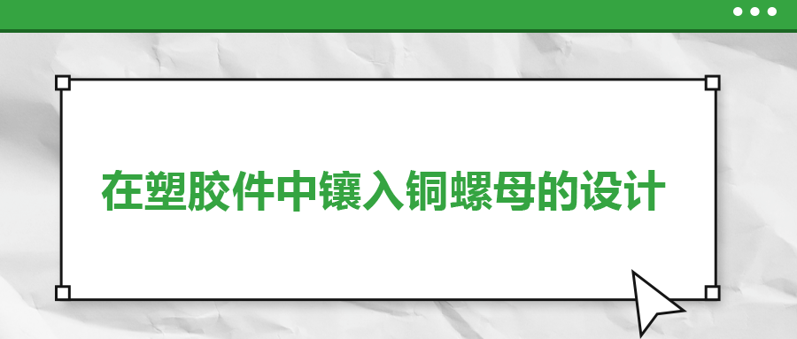 在塑胶件中镶入铜螺母的设计