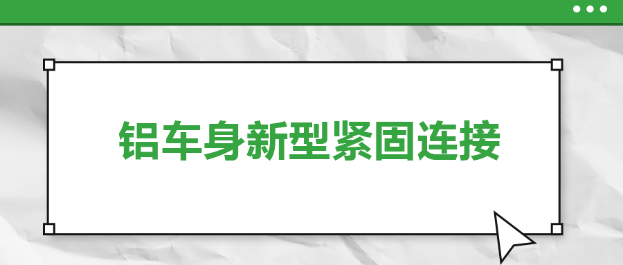 铝车身新型紧固连接，  一次给你讲清楚