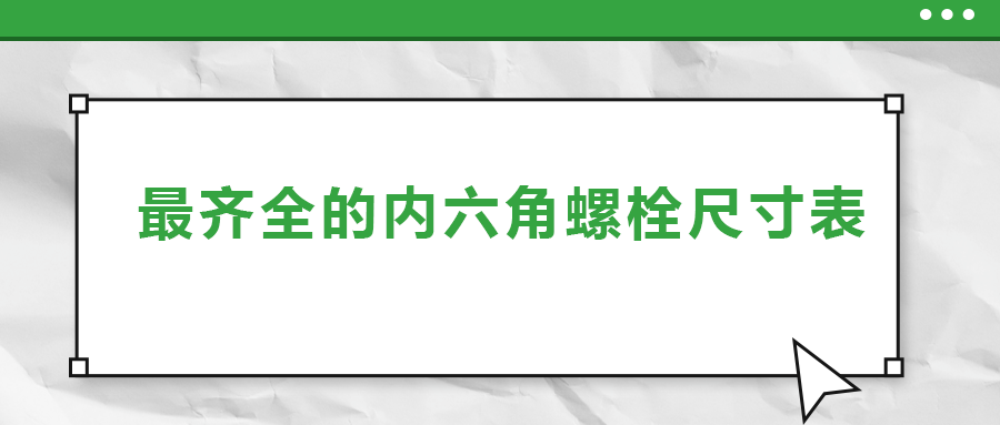 最齐全的内六角螺栓尺寸表 ，都在这里了