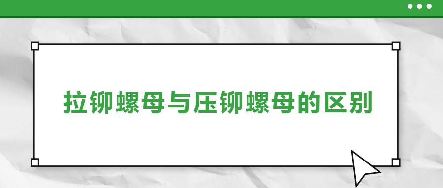 拉铆螺母与压铆螺母的区别， 一次给你讲清楚