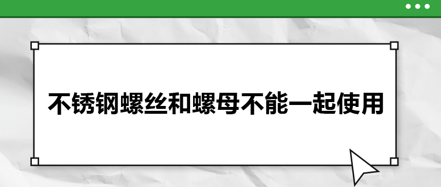 你知道吗，不锈钢螺丝和螺母不能一起使用