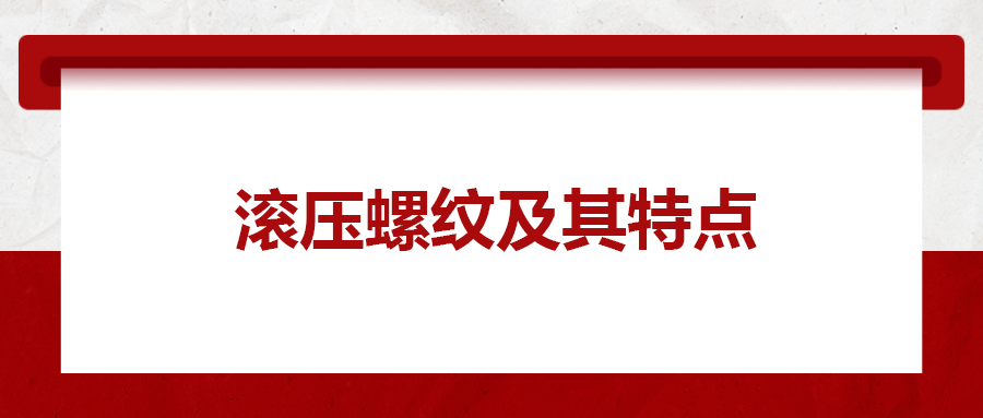 滚压螺纹及其特点，一次给你讲清楚