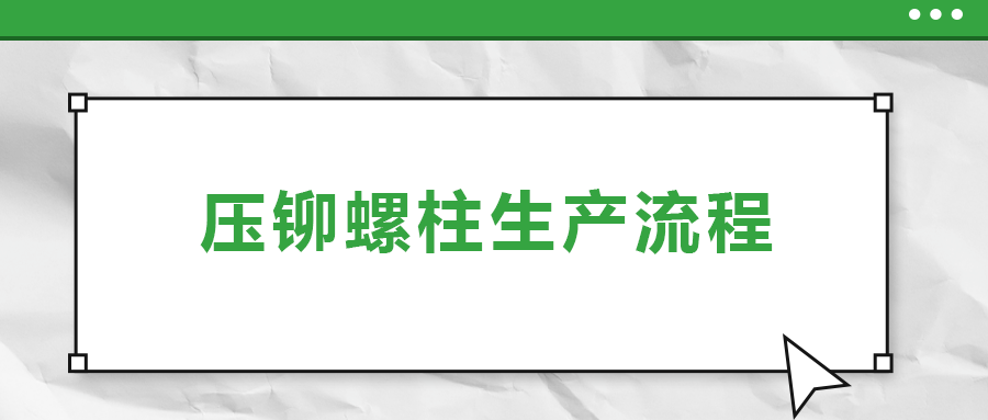 六大步骤概括压铆螺柱生产流程