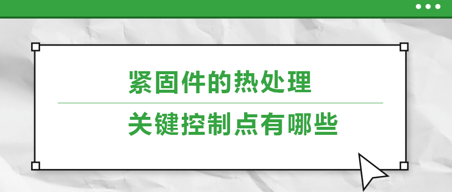 紧固件的热处理，关键控制点有哪些