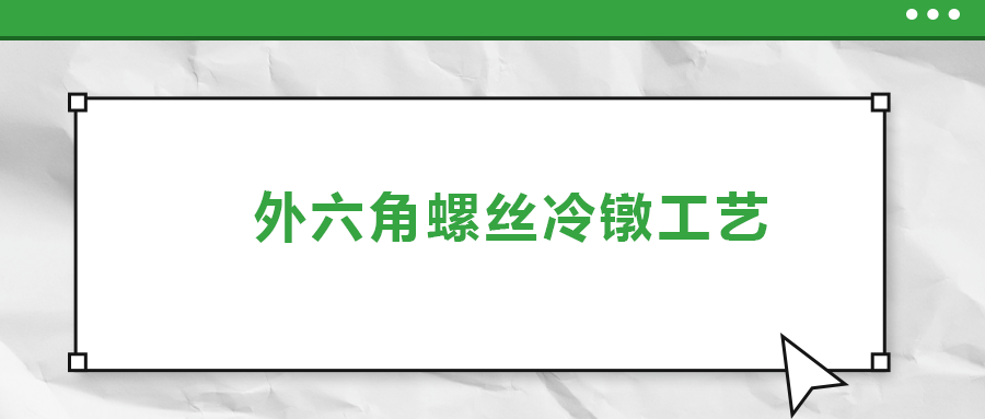 外六角螺丝冷镦工艺，您了解多少