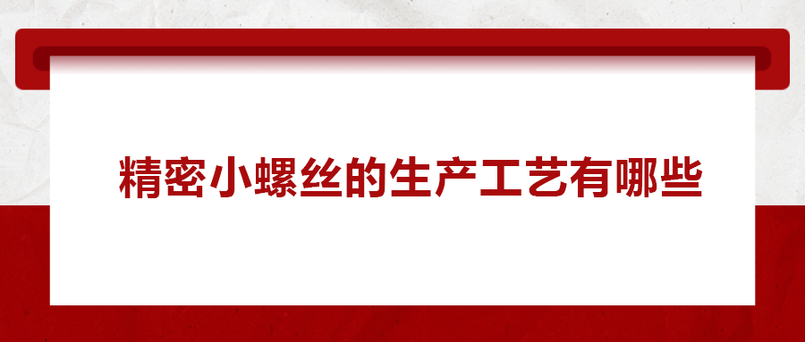 精密小螺丝的生产工艺有哪些？