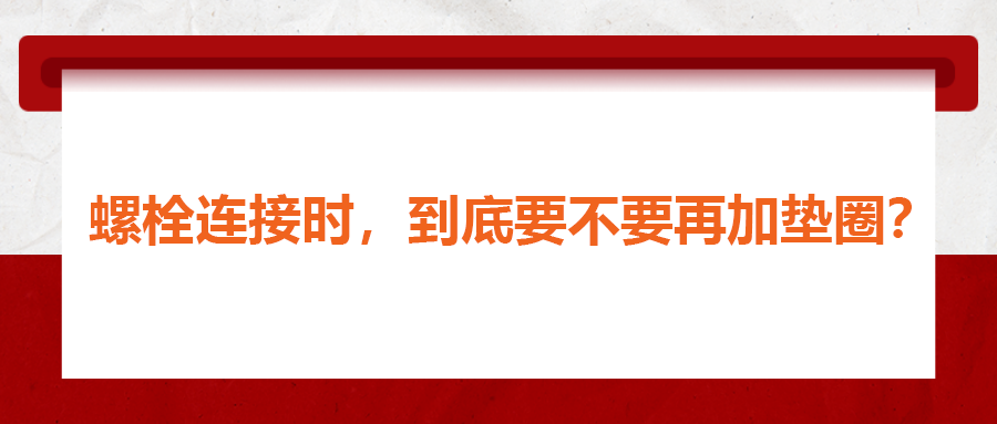 螺栓连接时，到底要不要再加垫圈？