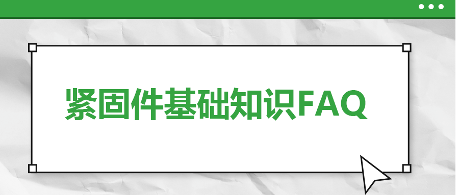 紧固件基础知识FAQ(三） 你一定要了解的 八个紧固件基本常识