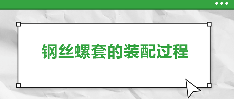 钢丝螺套的装配过程 ，你了解吗