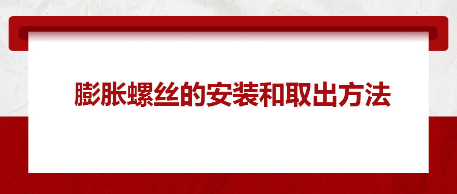 膨胀螺丝的安装和取出方法， 一次给你讲清楚