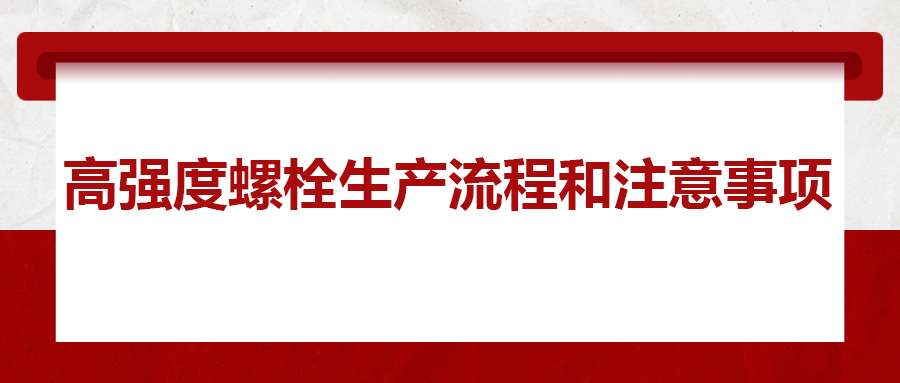 高强度螺栓生产流程和注意事项 ，您知道吗