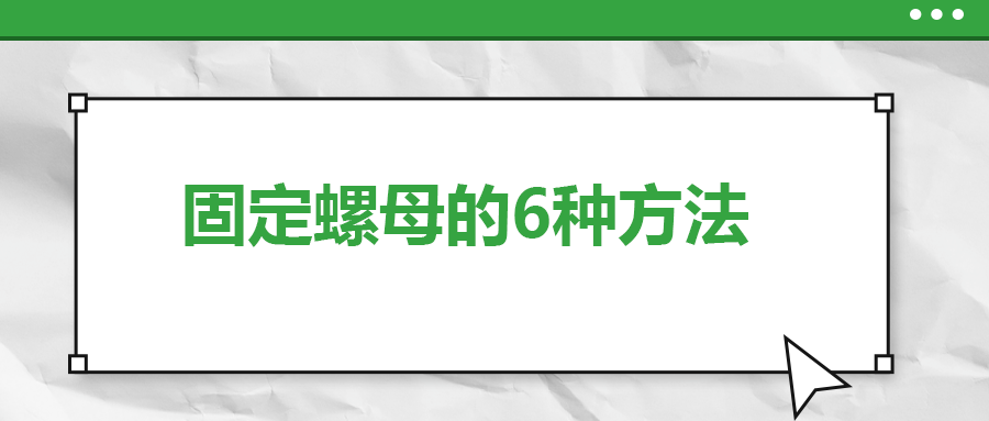 固定螺母的6种方法，一次给你讲清楚！