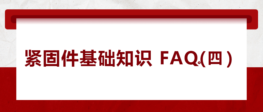 紧固件基础知识FAQ(四）| 你一定要了解的8个紧固件基本常识