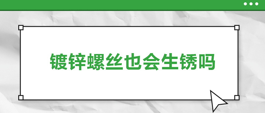 镀锌螺丝也会生锈，真的吗？