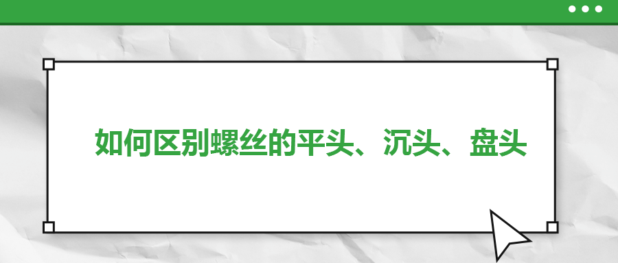 如何区别螺丝的平头、沉头、盘头