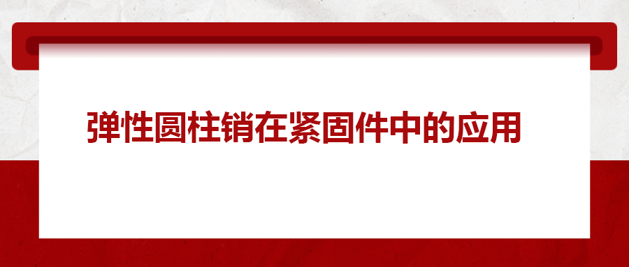 弹性圆柱销在紧固件中的应用， 你知道吗？