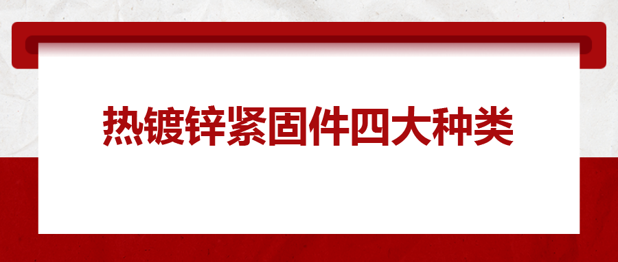 热镀锌紧固件四大种类，你清楚吗