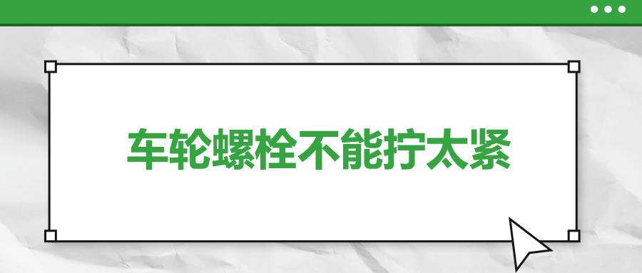 车轮螺栓不能拧太紧，您知道吗