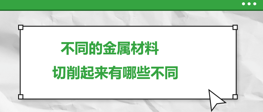 不同的金属材料 ，切削起来有哪些不同