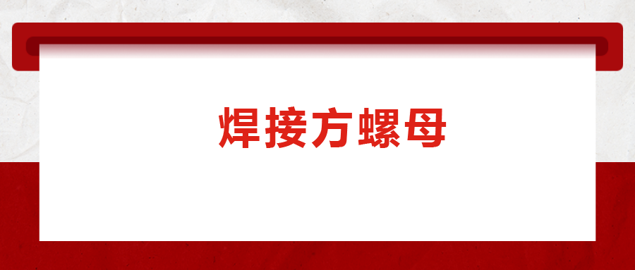 焊接方螺母的用途标准和工艺，你知道吗