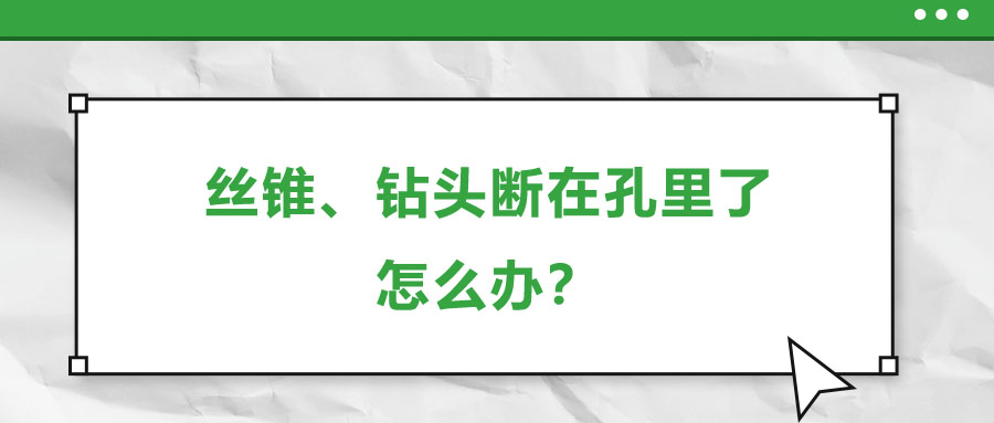 丝锥、钻头断在孔里了，怎么办？