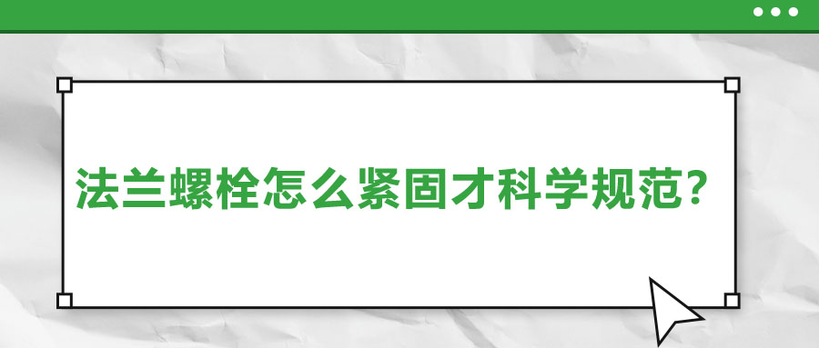 法兰螺栓怎么紧固才科学规范？