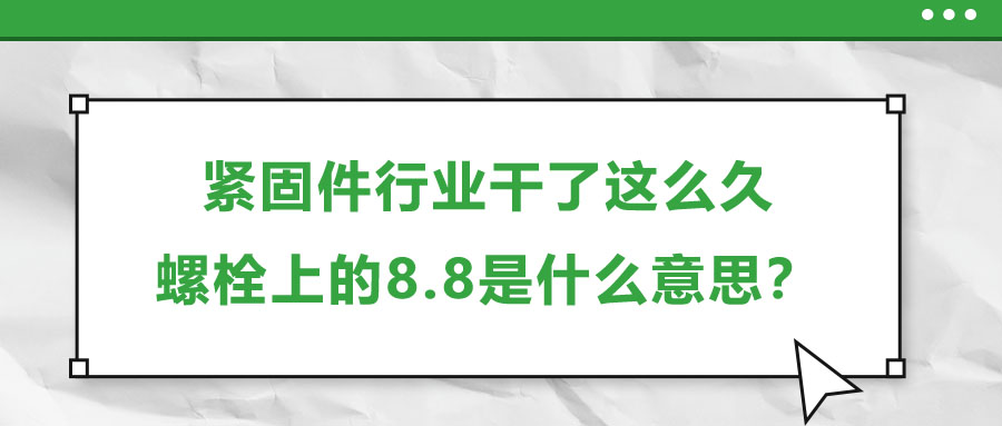 紧固件行业干了这么久，螺栓上的8.8是什么意思？