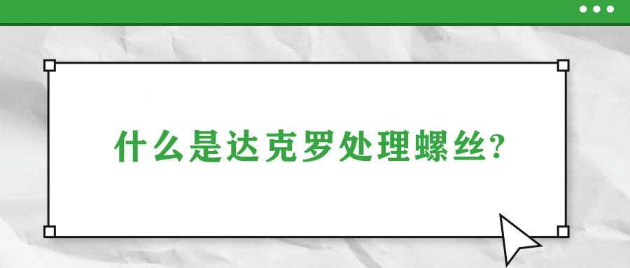 什么是达克罗处理螺丝?