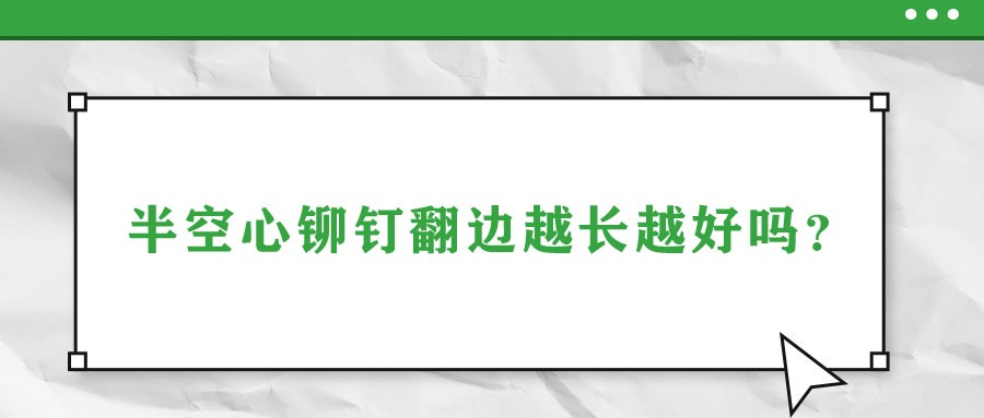 半空心铆钉翻边越长越好吗？