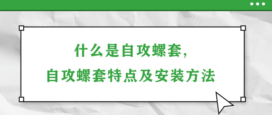 什么是自攻螺套,自攻螺套特点及安装方法