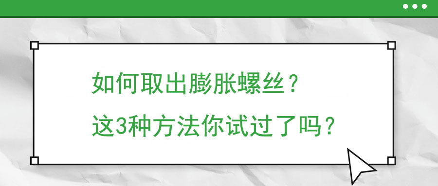 如何取出膨胀螺丝？这3种方法你试过了吗？