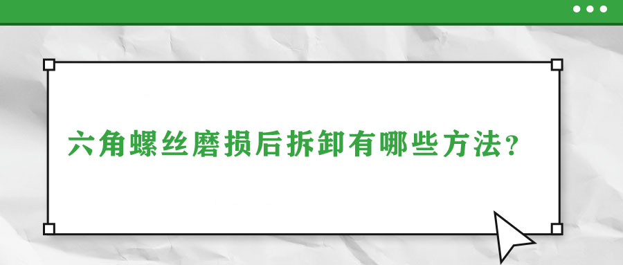 六角螺丝磨损后拆卸有哪些方法？