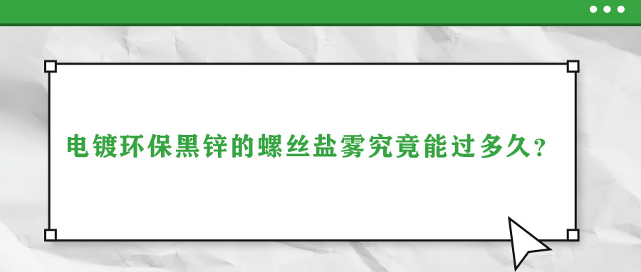 电镀环保黑锌的螺丝盐雾究竟能过多久？