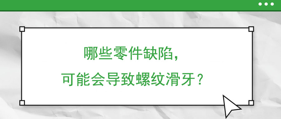 哪些零件缺陷，可能会导致螺纹滑牙？