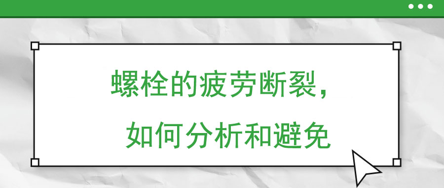 螺栓的疲劳断裂，如何分析和避免