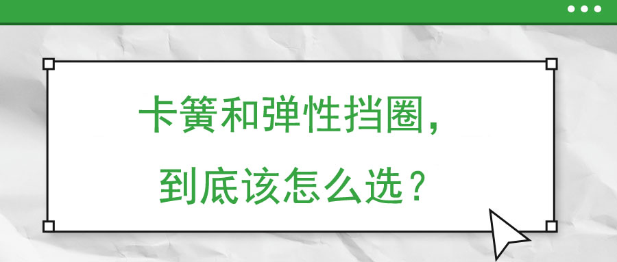 卡簧和弹性挡圈，到底该怎么选？