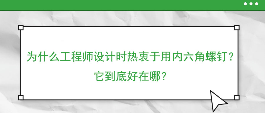 为什么工程师设计时热衷于用内六角螺钉？它到底好在哪？