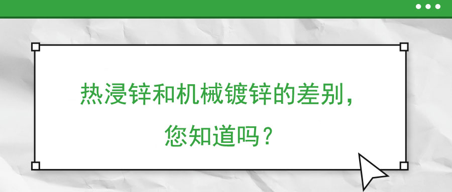 热浸锌和机械镀锌的差别，您知道吗？